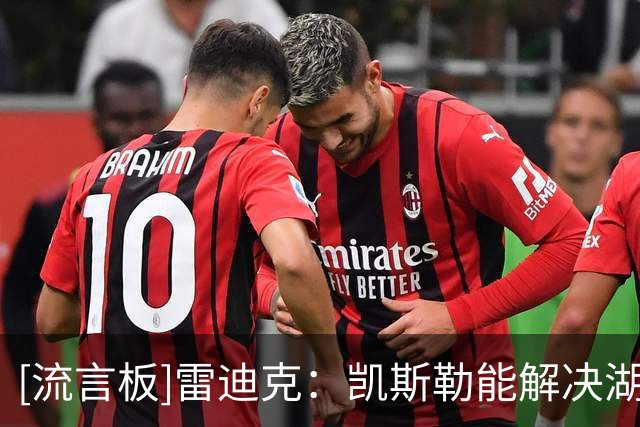 [流言板]雷迪克：凯斯勒能解决湖人护框问题，他很适配东契奇里夫斯